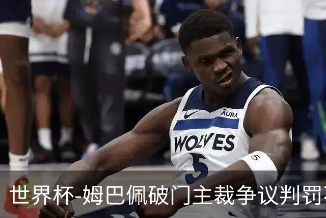 世界杯-姆巴佩破门主裁争议判罚不断 法国1-0巴拉圭将战摩洛哥