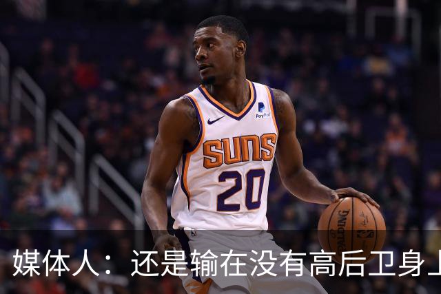 媒体人：还是输在没有高后卫身上 我们没有更多持球点来组织进攻