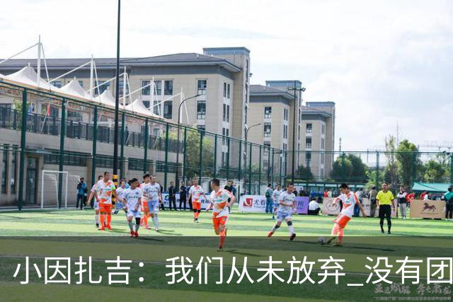 小因扎吉：我们从未放弃 没有团队不可能夺冠