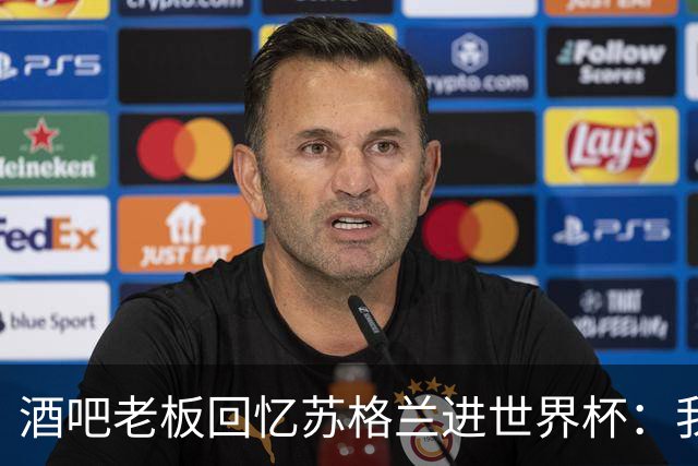 酒吧老板回忆苏格兰进世界杯：我们踢得不好，但我说服人们来看球